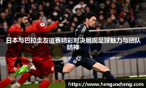 日本与巴拉圭友谊赛精彩对决展现足球魅力与团队精神
