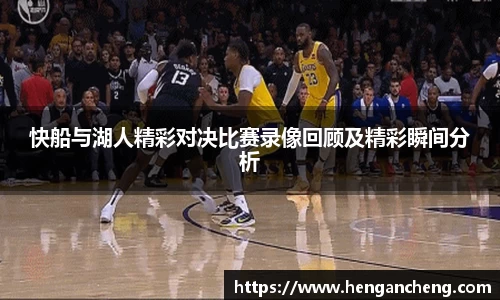 快船与湖人精彩对决比赛录像回顾及精彩瞬间分析