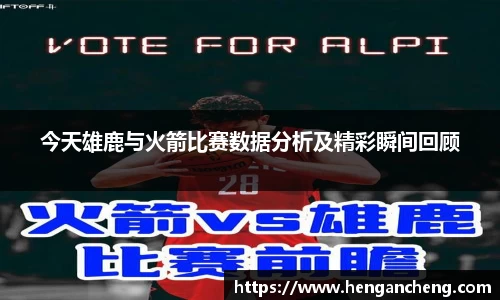 今天雄鹿与火箭比赛数据分析及精彩瞬间回顾
