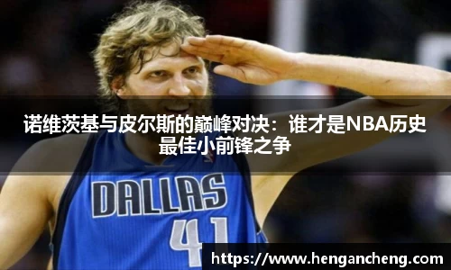 诺维茨基与皮尔斯的巅峰对决：谁才是NBA历史最佳小前锋之争