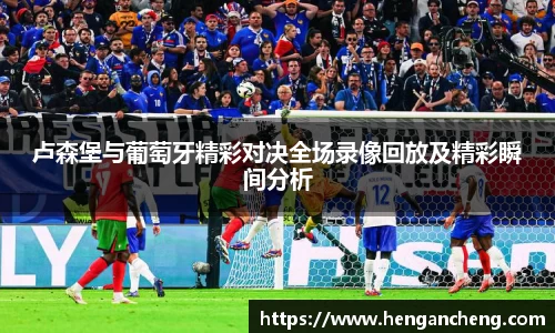 卢森堡与葡萄牙精彩对决全场录像回放及精彩瞬间分析