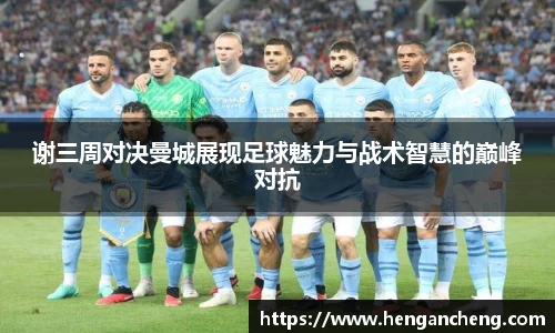 谢三周对决曼城展现足球魅力与战术智慧的巅峰对抗