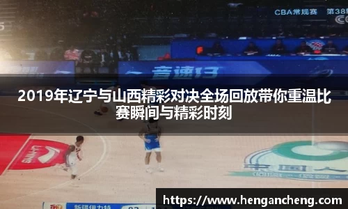 2019年辽宁与山西精彩对决全场回放带你重温比赛瞬间与精彩时刻