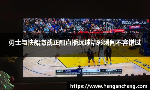 勇士与快船激战正酣直播玩球精彩瞬间不容错过