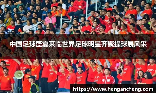 中国足球盛宴来临世界足球明星齐聚提球展风采