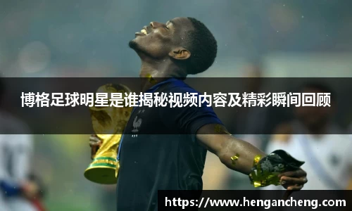 博格足球明星是谁揭秘视频内容及精彩瞬间回顾