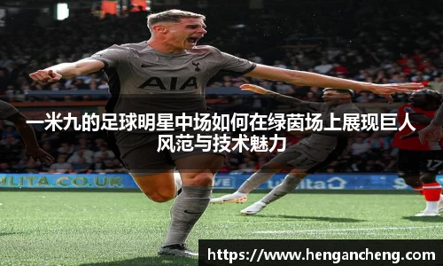 一米九的足球明星中场如何在绿茵场上展现巨人风范与技术魅力