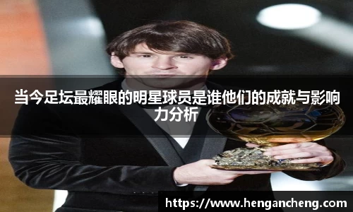 当今足坛最耀眼的明星球员是谁他们的成就与影响力分析
