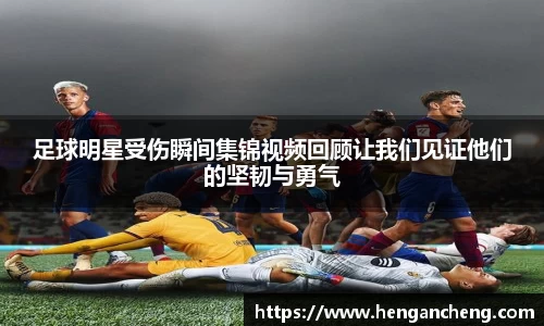 足球明星受伤瞬间集锦视频回顾让我们见证他们的坚韧与勇气