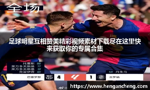足球明星互相赞美精彩视频素材下载尽在这里快来获取你的专属合集